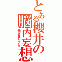 とある櫻井の脳内妄想（絶対自重しないぜ）