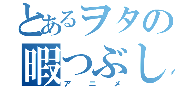 とあるヲタの暇つぶし（アニメ）