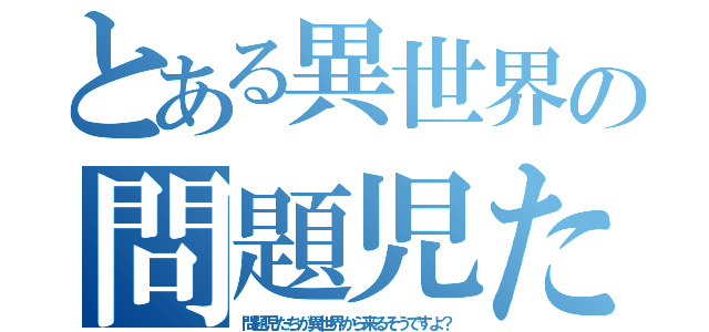 とある異世界の問題児たち（問題児たちが異世界から来るそうですよ？）