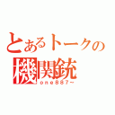 とあるトークの機関銃（ｏｎｅ８８７～）