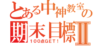 とある中神教室の期末目標Ⅱ（１００点ＧＥＴ！）