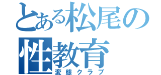 とある松尾の性教育（変態クラブ）