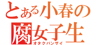 とある小春の腐女子生活（オタクバンザイ）