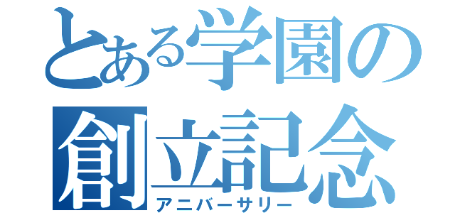 とある学園の創立記念（アニバーサリー）