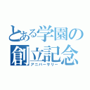 とある学園の創立記念（アニバーサリー）