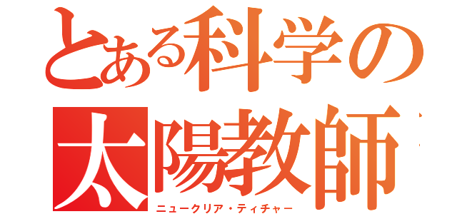 とある科学の太陽教師（ニュークリア・ティチャ－）