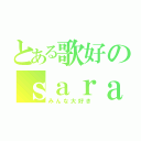 とある歌好のｓａｒａ（みんな大好き）