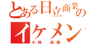 とある日立商業のイケメン（小林 尚樹）