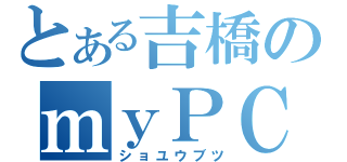 とある吉橋のｍｙＰＣ（ショユウブツ）