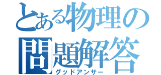 とある物理の問題解答（グッドアンサー）