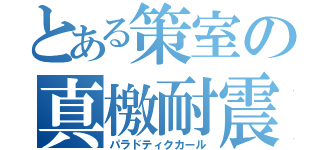 とある策室の真檄耐震（パラドティクカール）