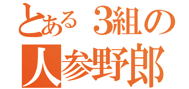 とある３組の人参野郎（）