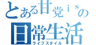 とある甘党ｉｓｍの日常生活（ライフスタイル）