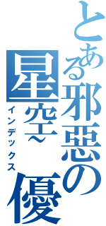 とある邪惡の星空~優（インデックス）