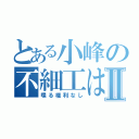 とある小峰の不細工はⅡ（喋る権利なし）