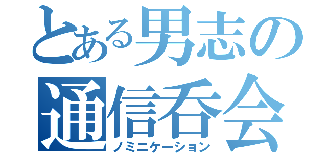 とある男志の通信呑会（ノミニケーション）