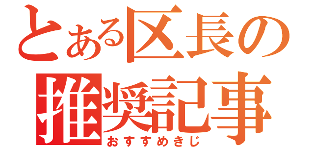 とある区長の推奨記事（おすすめきじ）