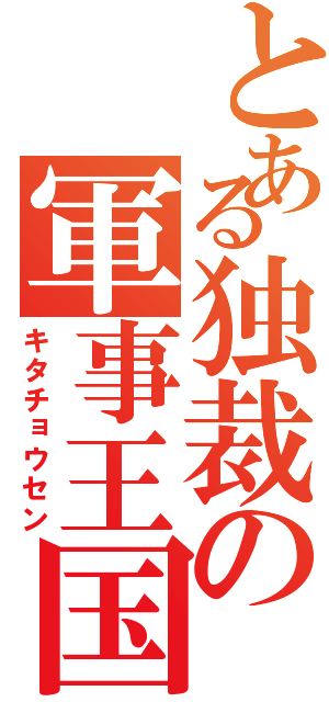 とある独裁の軍事王国（キタチョウセン）