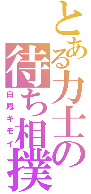 とある力士の待ち相撲（白鳳キモイ）