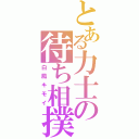 とある力士の待ち相撲（白鳳キモイ）