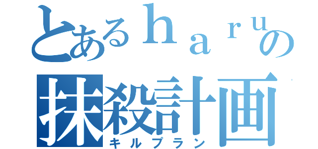 とあるｈａｒｕの抹殺計画（キルプラン）