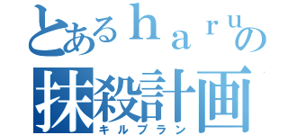 とあるｈａｒｕの抹殺計画（キルプラン）