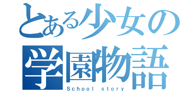 とある少女の学園物語（Ｓｃｈｏｏｌ ｓｔｏｒｙ）