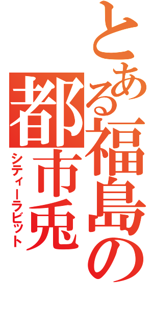 とある福島の都市兎（シティーラビット）