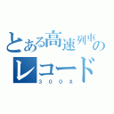 とある高速列車のレコードホルダー（３００Ｘ）