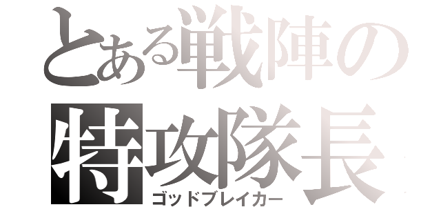 とある戦陣の特攻隊長（ゴッドブレイカー）