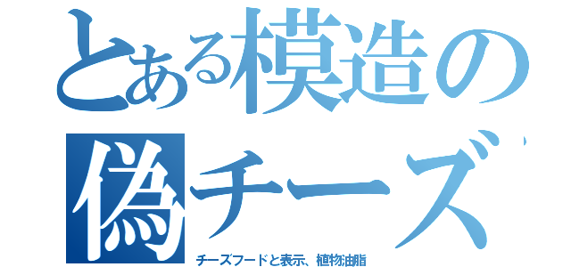 とある模造の偽チーズ（チーズフードと表示、植物油脂）