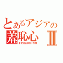 とあるアジアの羞恥心Ⅱ（その名はキドコロ）