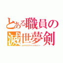 とある職員の滅世夢剣（カタストロフナイトメアセイバー）