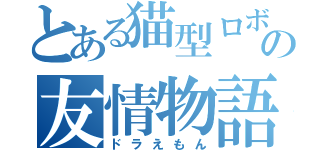 とある猫型ロボットの友情物語（ドラえもん）