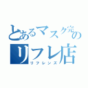 とあるマスク完全着用のリフレ店（リフレンズ）