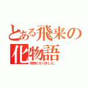 とある飛来の化物語（怪物になりました。）