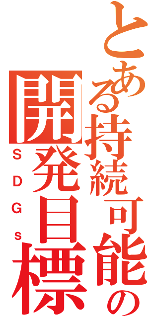 とある持続可能の開発目標（ＳＤＧｓ）