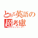 とある英語の超考慮（クンスィダー）