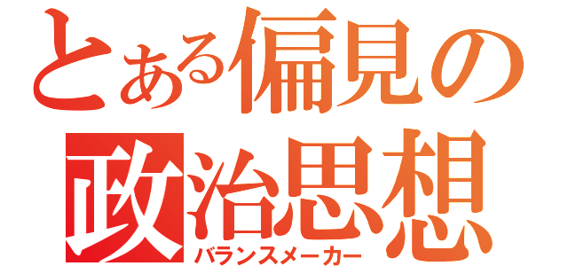 とある偏見の政治思想（バランスメーカー）