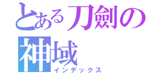 とある刀劍の神域（インデックス）