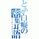 とある白癡の密集耳語（インデックス）