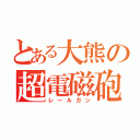 とある大熊の超電磁砲（レールガン）