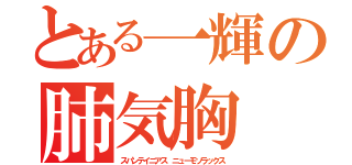 とある一輝の肺気胸（スパンテイニアス　ニューモソラックス）