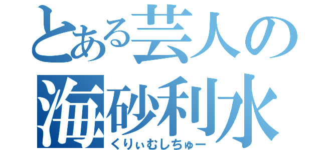 とある芸人の海砂利水魚（くりぃむしちゅー）