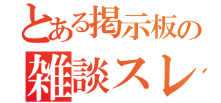 とある掲示板の雑談スレ（）