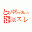 とある掲示板の雑談スレ（）