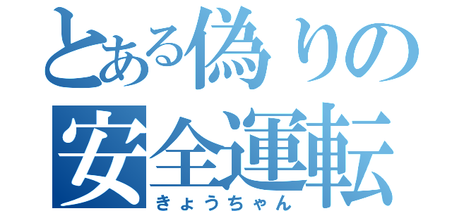 とある偽りの安全運転（きょうちゃん）