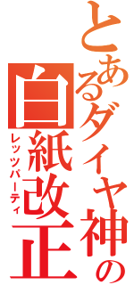 とあるダイヤ神の白紙改正（レッツパーティ）