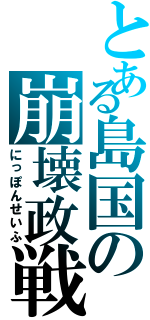 とある島国の崩壊政戦（にっぽんせいふ）