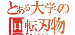 とある大学の回転刃物（チェーンソー）